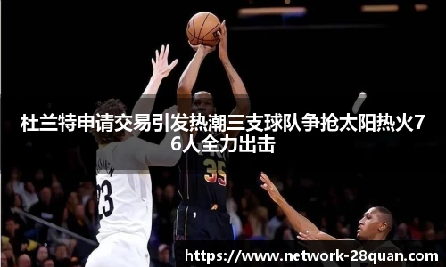 杜兰特申请交易引发热潮三支球队争抢太阳热火76人全力出击