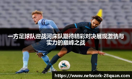 一方足球队迎战河床队期待精彩对决展现激情与实力的巅峰之战