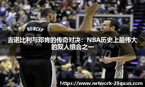 吉诺比利与邓肯的传奇对决：NBA历史上最伟大的双人组合之一