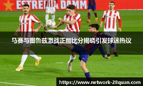 马赛与图鲁兹激战正酣比分揭晓引发球迷热议