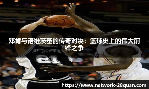 邓肯与诺维茨基的传奇对决：篮球史上的伟大前锋之争