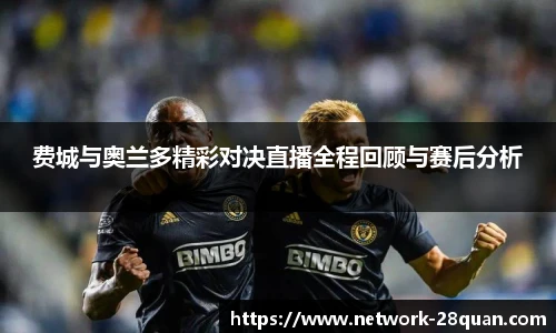 费城与奥兰多精彩对决直播全程回顾与赛后分析