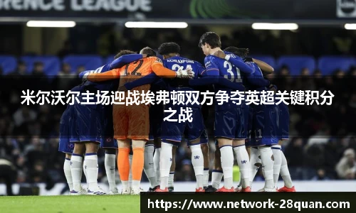 米尔沃尔主场迎战埃弗顿双方争夺英超关键积分之战
