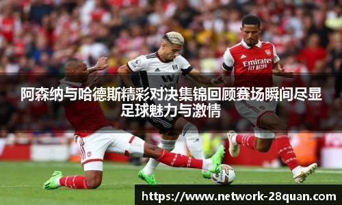 阿森纳与哈德斯精彩对决集锦回顾赛场瞬间尽显足球魅力与激情