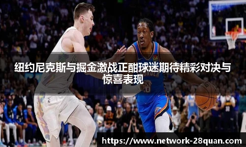 纽约尼克斯与掘金激战正酣球迷期待精彩对决与惊喜表现