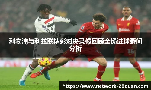 利物浦与利兹联精彩对决录像回顾全场进球瞬间分析